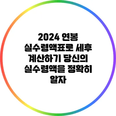 2024 연봉 실수령액표로 세후 계산하기: 당신의 실수령액을 정확히 알자