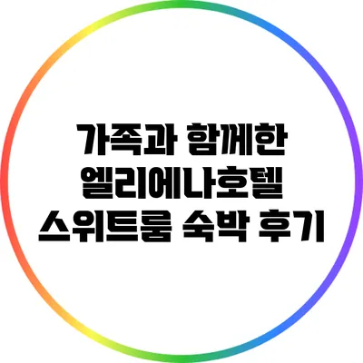 가족과 함께한 엘리에나호텔 스위트룸 숙박 후기