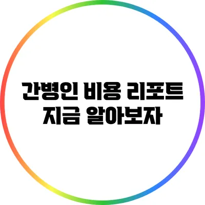 간병인 비용 리포트: 지금 알아보자