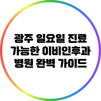 광주 일요일 진료 가능한 이비인후과 병원 완벽 가이드