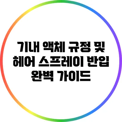 기내 액체 규정 및 헤어 스프레이 반입 완벽 가이드