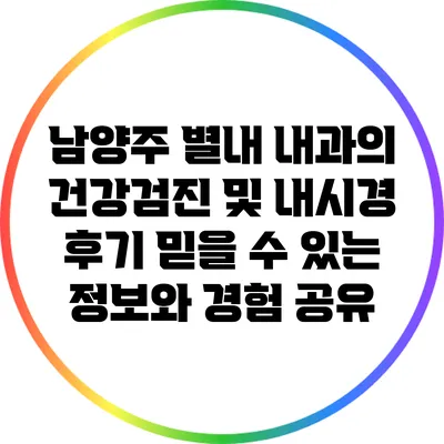남양주 별내 내과의 건강검진 및 내시경 후기: 믿을 수 있는 정보와 경험 공유