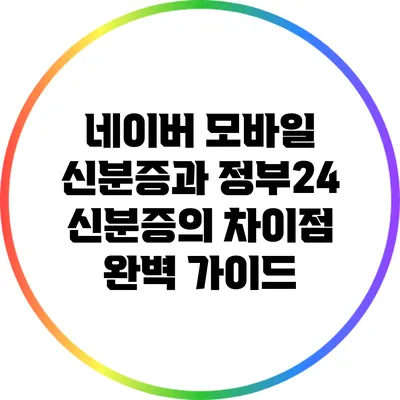 네이버 모바일 신분증과 정부24 신분증의 차이점 완벽 가이드