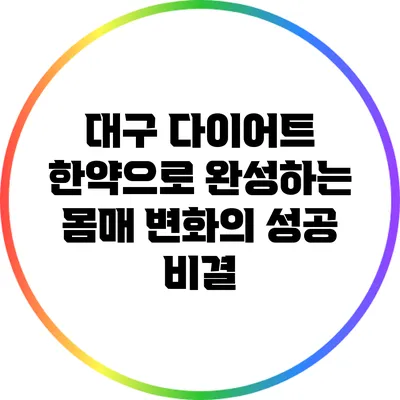 대구 다이어트 한약으로 완성하는 몸매 변화의 성공 비결