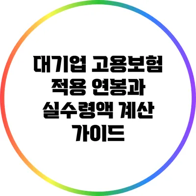 대기업 고용보험 적용 연봉과 실수령액 계산 가이드