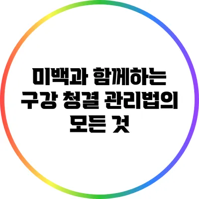 미백과 함께하는 구강 청결 관리법의 모든 것