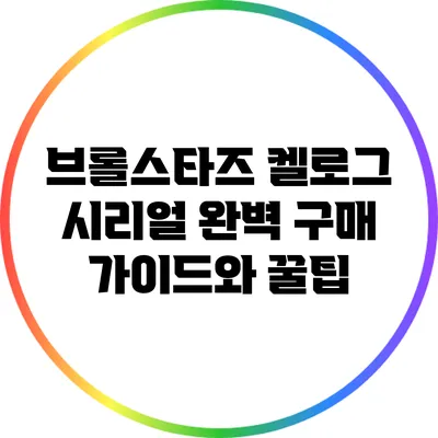 브롤스타즈 켈로그 시리얼 완벽 구매 가이드와 꿀팁