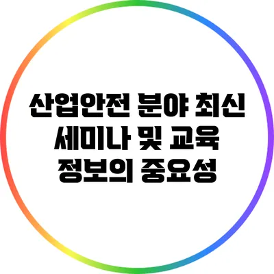 산업안전 분야 최신 세미나 및 교육 정보의 중요성