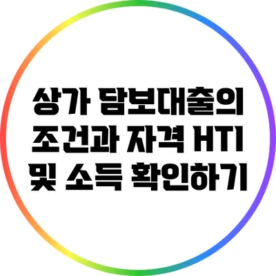 상가 담보대출의 조건과 자격: HTI 및 소득 확인하기