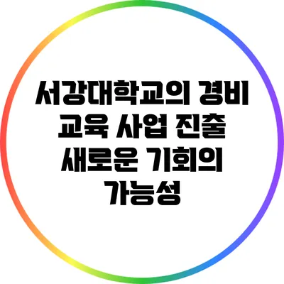 서강대학교의 경비 교육 사업 진출: 새로운 기회의 가능성