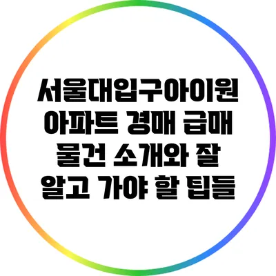 서울대입구아이원 아파트 경매 급매 물건 소개와 잘 알고 가야 할 팁들
