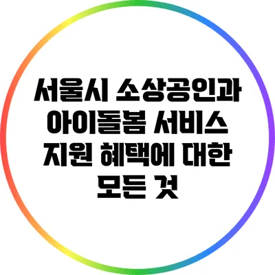 서울시 소상공인과 아이돌봄 서비스 지원 혜택에 대한 모든 것