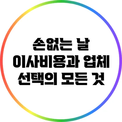 손없는 날 이사비용과 업체 선택의 모든 것