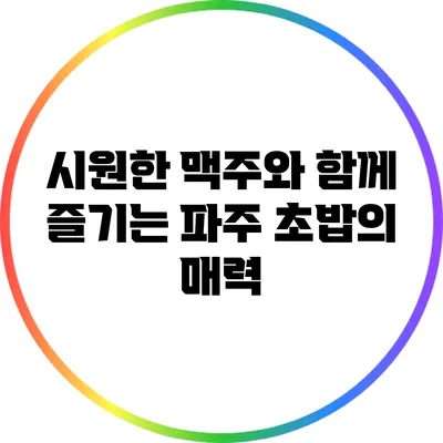 시원한 맥주와 함께 즐기는 파주 초밥의 매력
