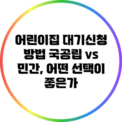 어린이집 대기신청 방법: 국공립 vs 민간, 어떤 선택이 좋은가?