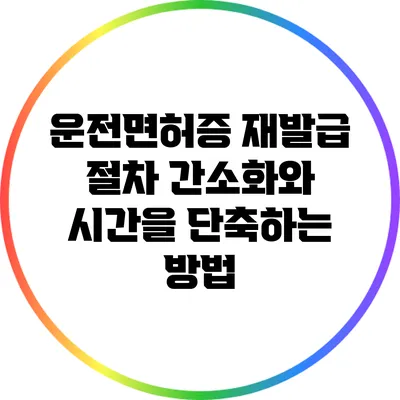 운전면허증 재발급 절차 간소화와 시간을 단축하는 방법
