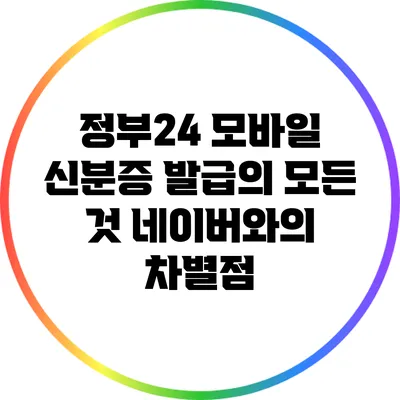 정부24 모바일 신분증 발급의 모든 것: 네이버와의 차별점