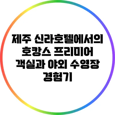 제주 신라호텔에서의 호캉스: 프리미어 객실과 야외 수영장 경험기