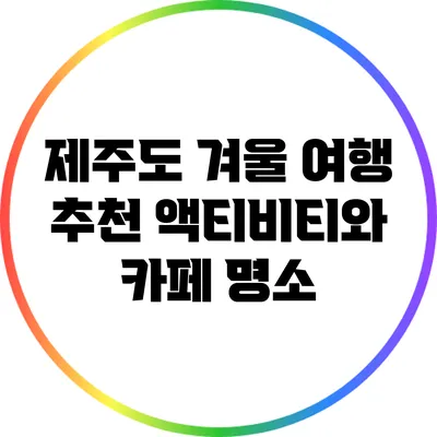 제주도 겨울 여행: 추천 액티비티와 카페 명소