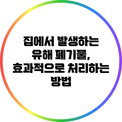 집에서 발생하는 유해 폐기물, 효과적으로 처리하는 방법