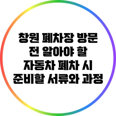 창원 폐차장 방문 전 알아야 할 자동차 폐차 시 준비할 서류와 과정