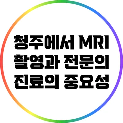 청주에서 MRI 촬영과 전문의 진료의 중요성