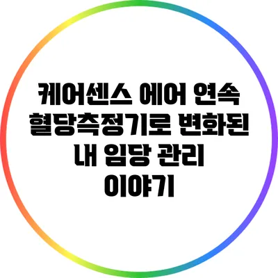 케어센스 에어 연속 혈당측정기로 변화된 내 임당 관리 이야기