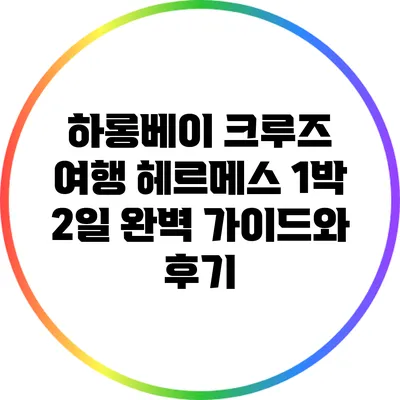 하롱베이 크루즈 여행: 헤르메스 1박 2일 완벽 가이드와 후기