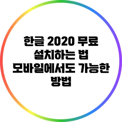 한글 2020 무료 설치하는 법: 모바일에서도 가능한 방법