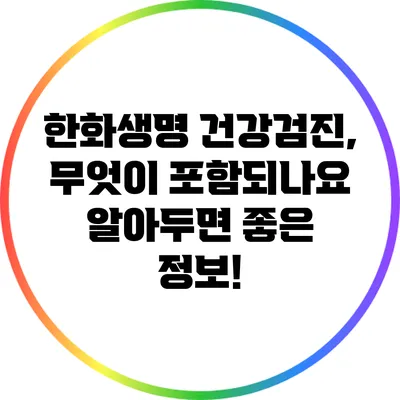 한화생명 건강검진, 무엇이 포함되나요? 알아두면 좋은 정보!