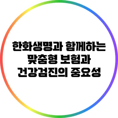 한화생명과 함께하는 맞춤형 보험과 건강검진의 중요성