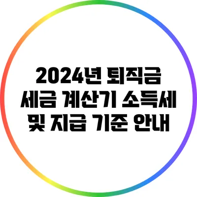 2024년 퇴직금 세금 계산기: 소득세 및 지급 기준 안내