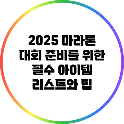 2025 마라톤 대회 준비를 위한 필수 아이템 리스트와 팁