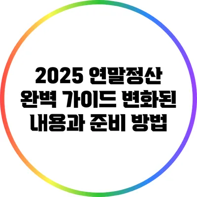 2025 연말정산 완벽 가이드: 변화된 내용과 준비 방법