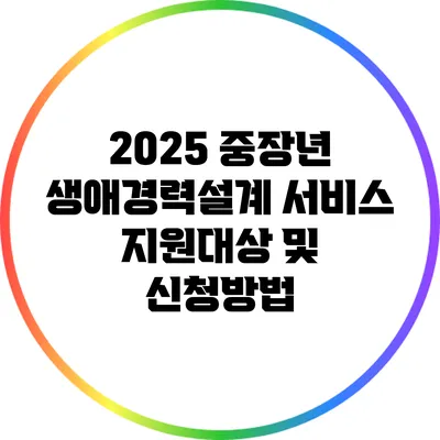 2025 중장년 생애경력설계 서비스: 지원대상 및 신청방법