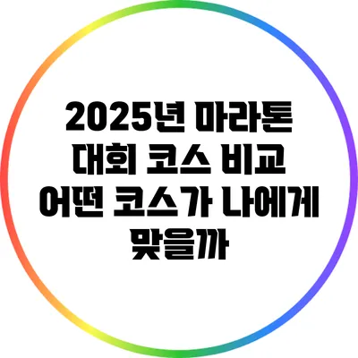 2025년 마라톤 대회 코스 비교: 어떤 코스가 나에게 맞을까?