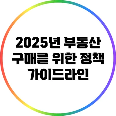 2025년 부동산 구매를 위한 정책 가이드라인