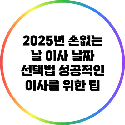 2025년 손없는 날 이사 날짜 선택법: 성공적인 이사를 위한 팁