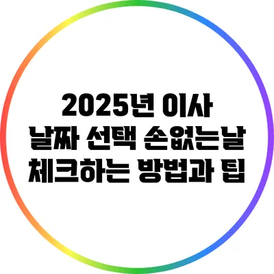 2025년 이사 날짜 선택: 손없는날 체크하는 방법과 팁