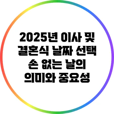 2025년 이사 및 결혼식 날짜 선택: 손 없는 날의 의미와 중요성