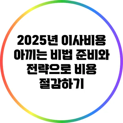 2025년 이사비용 아끼는 비법: 준비와 전략으로 비용 절감하기