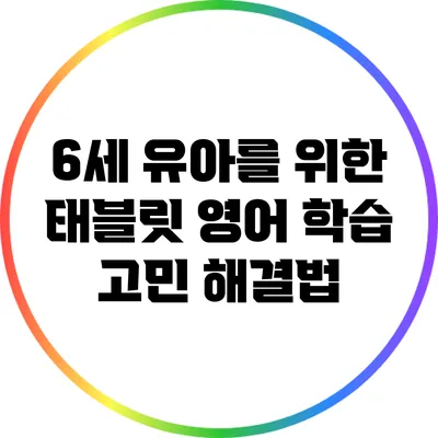 6세 유아를 위한 태블릿 영어 학습 고민 해결법