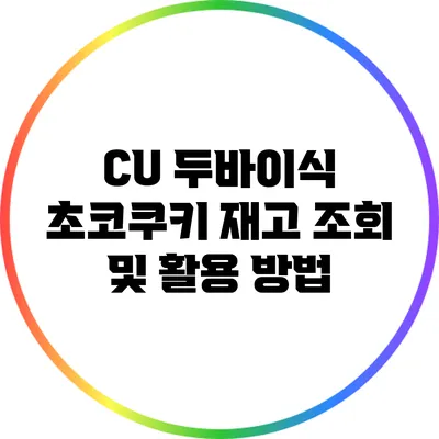 CU 두바이식 초코쿠키 재고 조회 및 활용 방법