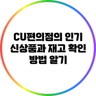 CU편의점의 인기 신상품과 재고 확인 방법 알기