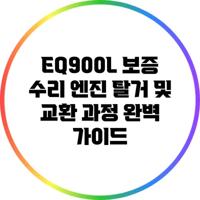 EQ900L 보증 수리: 엔진 탈거 및 교환 과정 완벽 가이드