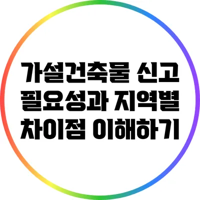 가설건축물 신고 필요성과 지역별 차이점 이해하기