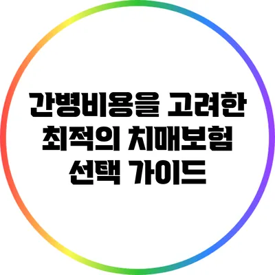 간병비용을 고려한 최적의 치매보험 선택 가이드
