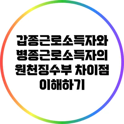 갑종근로소득자와 병종근로소득자의 원천징수부 차이점 이해하기