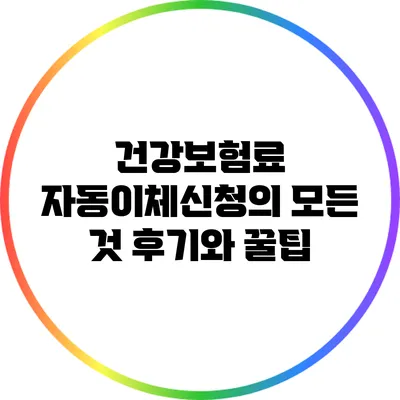 건강보험료 자동이체신청의 모든 것: 후기와 꿀팁