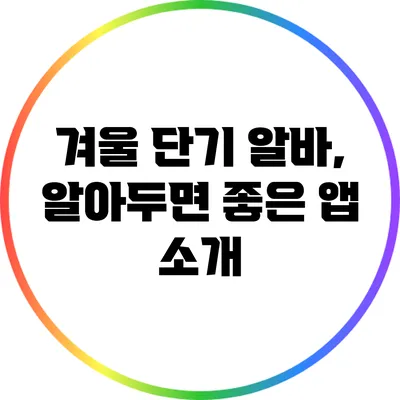 겨울 단기 알바, 알아두면 좋은 앱 소개